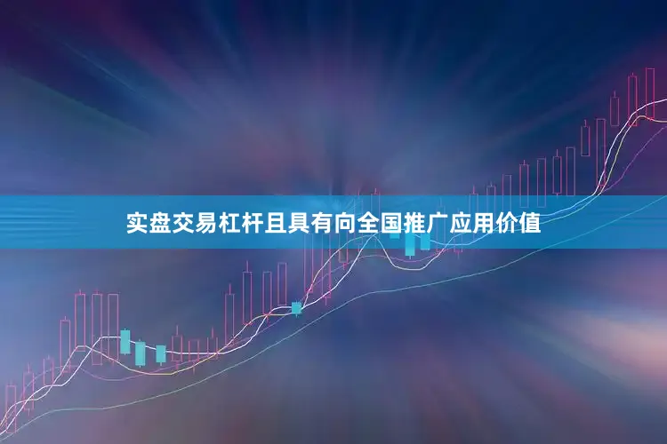 实盘交易杠杆且具有向全国推广应用价值