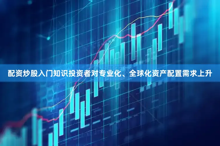 配资炒股入门知识投资者对专业化、全球化资产配置需求上升