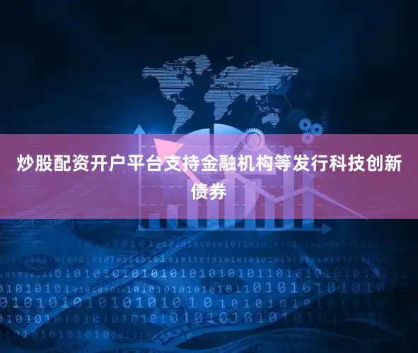 炒股配资开户平台支持金融机构等发行科技创新债券