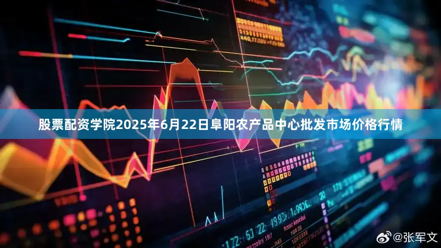 股票配资学院2025年6月22日阜阳农产品中心批发市场价格行情