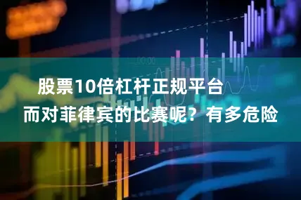 股票10倍杠杆正规平台        而对菲律宾的比赛呢？有多危险