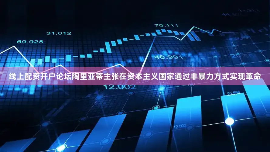线上配资开户论坛陶里亚蒂主张在资本主义国家通过非暴力方式实现革命