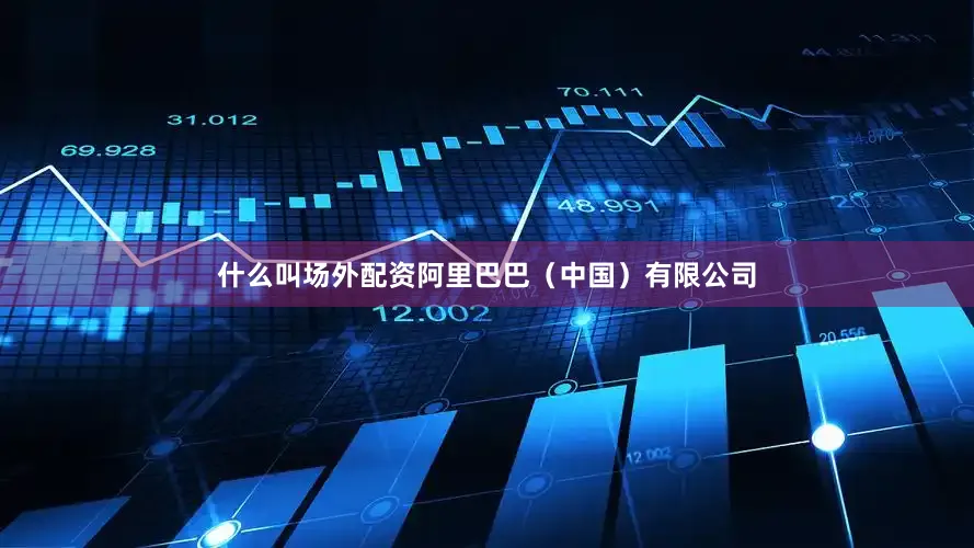 什么叫场外配资阿里巴巴（中国）有限公司