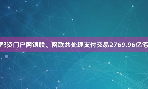 配资门户网银联、网联共处理支付交易2769.96亿笔
