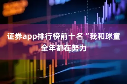 证券app排行榜前十名“我和球童全年都在努力
