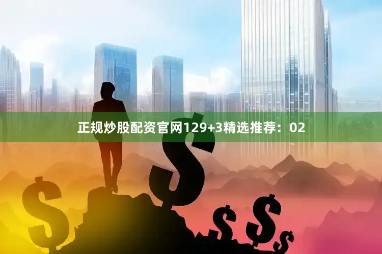 正规炒股配资官网12　　9+3精选推荐：02