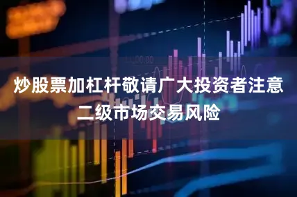炒股票加杠杆敬请广大投资者注意二级市场交易风险